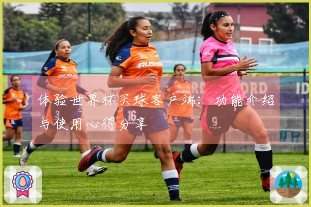 体验世界杯买球客户端：功能介绍与使用心得分享
