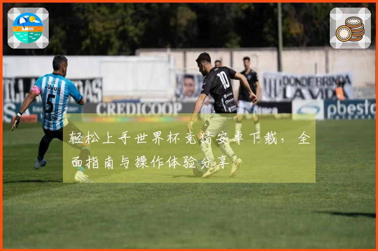 轻松上手世界杯竞猜安卓下载，全面指南与操作体验分享