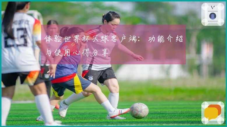 体验世界杯买球客户端：功能介绍与使用心得分享