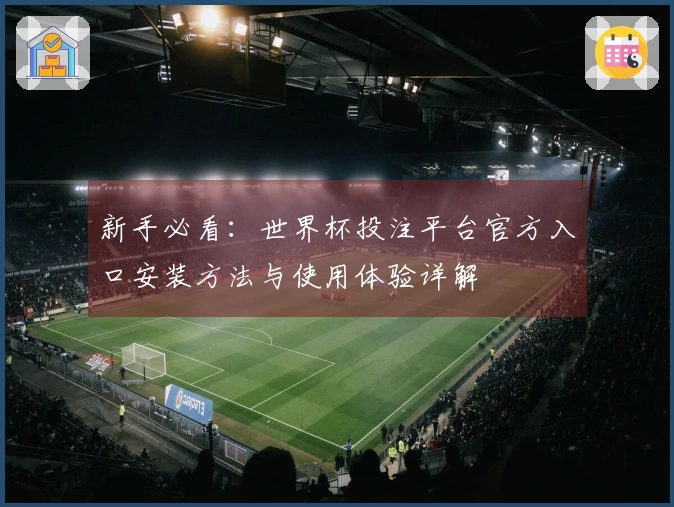 新手必看：世界杯投注平台官方入口安装方法与使用体验详解
